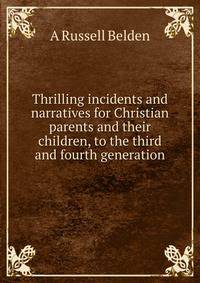 Thrilling incidents and narratives for Christian parents and their children, to the third and fourth generation