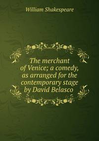 The merchant of Venice; a comedy, as arranged for the contemporary stage by David Belasco .