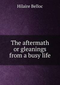 The aftermath or gleanings from a busy life