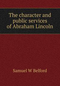The character and public services of Abraham Lincoln