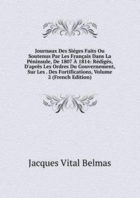 Journaux Des Si?ges Faits Ou Soutenus Par Les Fran?ais Dans La P?ninsule, De 1807 ? 1814: R?dig?s, D'apr?s Les Ordres Du Gouvernement, Sur Les . Des Fortifications, Volume 2 (French Edition)