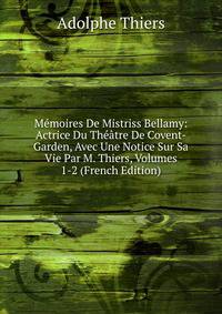 Memoires De Mistriss Bellamy: Actrice Du Theatre De Covent-Garden, Avec Une Notice Sur Sa Vie Par M. Thiers, Volumes 1-2 (French Edition)