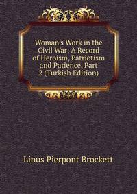 Woman's Work in the Civil War: A Record of Heroism, Patriotism and Patience, Part 2 (Turkish Edition)