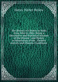 The History of Cholera in India from 1862 to 1881: Being a Descriptive and Statistical Account of the Disease . and Mainly in Illustration of the . Cholera Activity and Climatic Conditions .