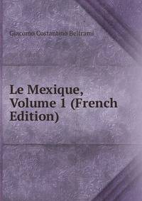 Le Mexique, Volume 1 (French Edition)