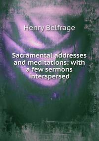 Sacramental addresses and meditations: with a few sermons interspersed