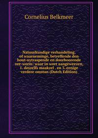 Natuurkundige verhandeling, of waarneminge, betreffende den hout-uytraspende en doorboorende zee-worm: waar in wort aangeweezen, 1. deszelfs maakzel . en 3. eenige verdere omstan (Dutch Edition)