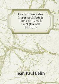 Le commerce des livres prohibes a Paris de 1750 a 1789 (French Edition)