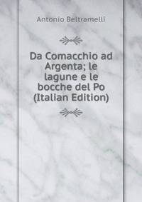 Da Comacchio ad Argenta; le lagune e le bocche del Po (Italian Edition)