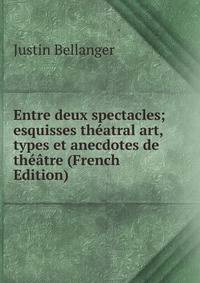 Entre deux spectacles; esquisses theatral art, types et anecdotes de theatre (French Edition)