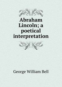 Abraham Lincoln; a poetical interpretation