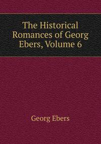 The Historical Romances of Georg Ebers, Volume 6