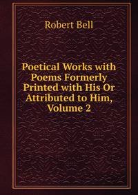 Poetical Works with Poems Formerly Printed with His Or Attributed to Him, Volume 2