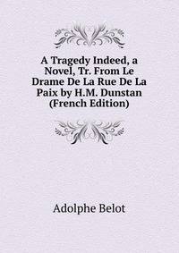 A Tragedy Indeed, a Novel, Tr. From Le Drame De La Rue De La Paix by H.M. Dunstan (French Edition)