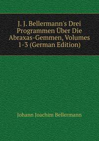 J. J. Bellermann's Drei Programmen ?ber Die Abraxas-Gemmen, Volumes 1-3 (German Edition)