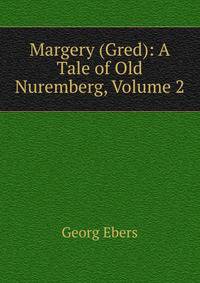Margery (Gred): A Tale of Old Nuremberg, Volume 2