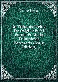 De Tribunis Plebis: De Origine Et VI Forma Et Modo Tribuniciae Potestatis (Latin Edition)