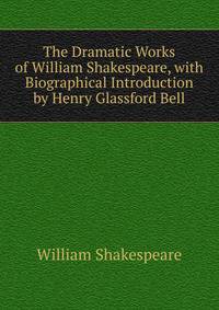 The Dramatic Works of William Shakespeare, with Biographical Introduction by Henry Glassford Bell.