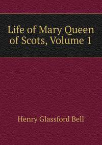 Life of Mary Queen of Scots, Volume 1