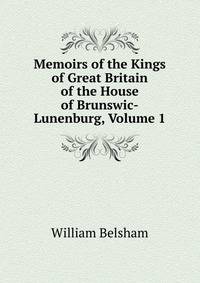 Memoirs of the Kings of Great Britain of the House of Brunswic-Lunenburg, Volume 1