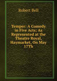 Temper: A Comedy in Five Acts; As Represented at the Theatre Royal, Haymarket, On May 17Th