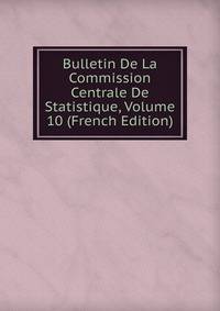 Bulletin De La Commission Centrale De Statistique, Volume 10 (French Edition)