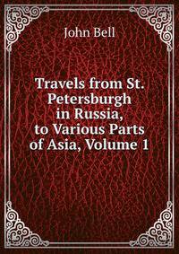 Travels from St. Petersburgh in Russia, to Various Parts of Asia, Volume 1