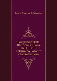 Compendio Della Dottrina Cristiana By St. R.F.R. Bellarmino Corretto (Italian Edition)