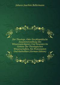 Der Theologe, Oder Encyklopadische Zusammenstellung Des Wissenswurdigsten Und Neuesten Im Gebiete Der Theologischen Wissenschaften, Fur Protestanten Und Katholiken (German Edition)