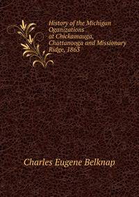 History of the Michigan Oganizations at Chickamauga, Chattanooga and Missionary Ridge, 1863