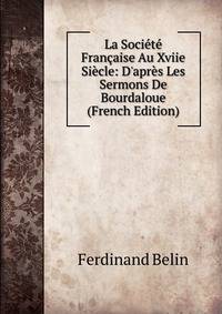 La Soci?t? Fran?aise Au Xviie Si?cle: D'apr?s Les Sermons De Bourdaloue (French Edition)