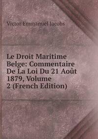 Le Droit Maritime Belge: Commentaire De La Loi Du 21 Aout 1879, Volume 2 (French Edition)