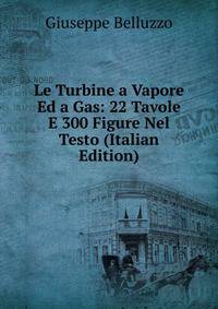 Le Turbine a Vapore Ed a Gas: 22 Tavole E 300 Figure Nel Testo (Italian Edition)