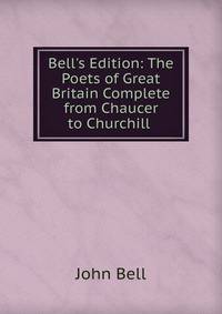 Bell's Edition: The Poets of Great Britain Complete from Chaucer to Churchill .