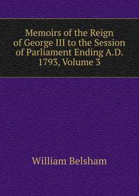 Memoirs of the Reign of George III to the Session of Parliament Ending A.D. 1793, Volume 3