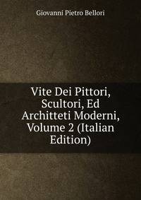 Vite Dei Pittori, Scultori, Ed Architteti Moderni, Volume 2 (Italian Edition)