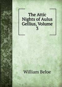 The Attic Nights of Aulus Gellius, Volume 3