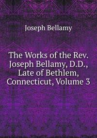 The Works of the Rev. Joseph Bellamy, D.D., Late of Bethlem, Connecticut, Volume 3