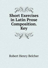 Short Exercises in Latin Prose Composition. Key
