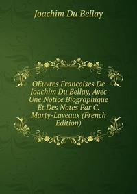 OEuvres Francoises De Joachim Du Bellay, Avec Une Notice Biographique Et Des Notes Par C. Marty-Laveaux (French Edition)