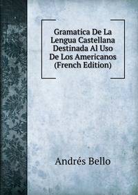 Gramatica De La Lengua Castellana Destinada Al Uso De Los Americanos (French Edition)