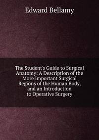 The Student's Guide to Surgical Anatomy: A Description of the More Important Surgical Regions of the Human Body, and an Introduction to Operative Surgery