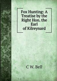 Fox Hunting: A Treatise by the Right Hon. the Earl of Kilreynard