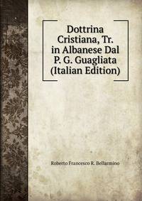 Dottrina Cristiana, Tr. in Albanese Dal P. G. Guagliata (Italian Edition)