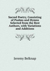 Sacred Poetry, Consisting of Psalms and Hymns Selected from the Best Authors, with Variations and Additions
