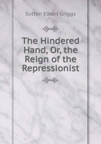 The Hindered Hand, Or, the Reign of the Repressionist