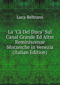 La "C? Del Duca" Sul Canal Grande Ed Altre Reminiscenze Sforzesche in Venezia (Italian Edition)