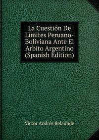 La Cuestion De Limites Peruano-Boliviana Ante El Arbito Argentino (Spanish Edition)