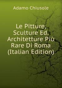 Le Pitture, Sculture Ed. Architetture Piu Rare Di Roma (Italian Edition)