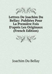 Lettres De Joachim Du Bellay: Publi?es Pour La Premi?re Fois D'apr?s Les Originaux (French Edition)